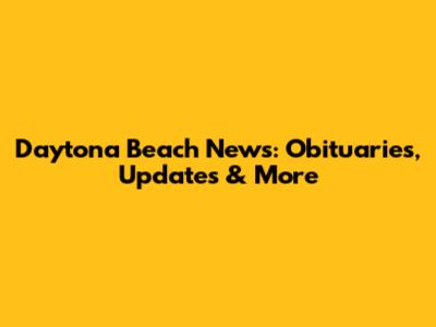 Daytona Beach News: Obituaries, Updates & More