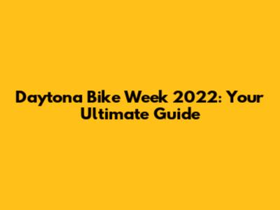 Daytona Bike Week 2022: Your Ultimate Guide