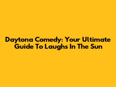 Daytona Comedy: Your Ultimate Guide To Laughs In The Sun