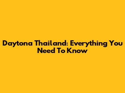 Daytona Thailand: Everything You Need To Know