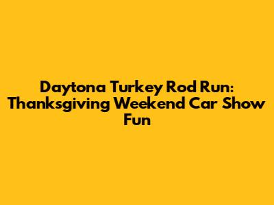 Daytona Turkey Rod Run: Thanksgiving Weekend Car Show Fun