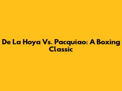 De La Hoya Vs. Pacquiao: A Boxing Classic