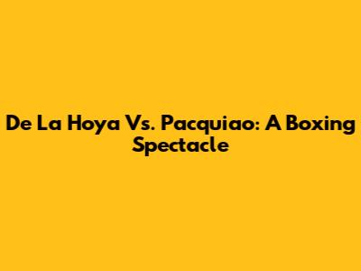 De La Hoya Vs. Pacquiao: A Boxing Spectacle
