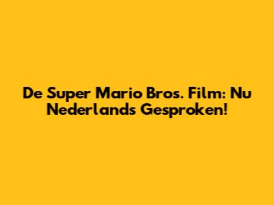 De Super Mario Bros. Film: Nu Nederlands Gesproken!