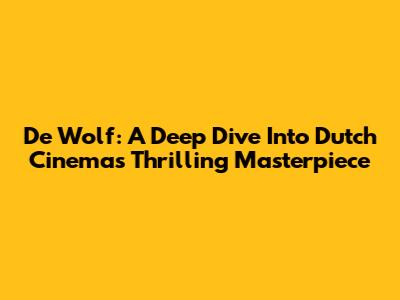 De Wolf: A Deep Dive Into Dutch Cinema's Thrilling Masterpiece