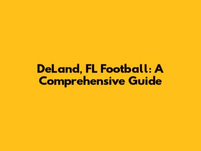 DeLand, FL Football: A Comprehensive Guide