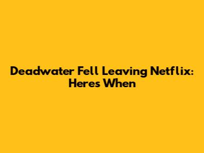 Deadwater Fell Leaving Netflix: Here's When