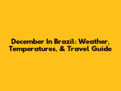 December In Brazil: Weather, Temperatures, & Travel Guide