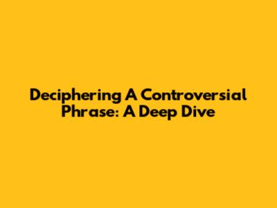 Deciphering A Controversial Phrase: A Deep Dive