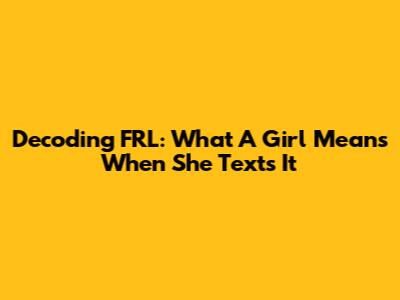 Decoding "FRL": What A Girl Means When She Texts It