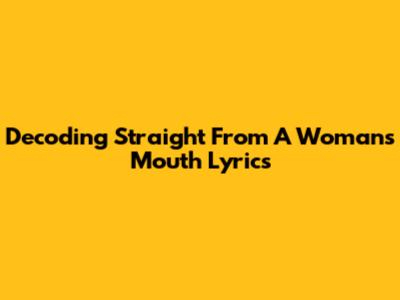 Decoding "Straight From A Woman's Mouth" Lyrics