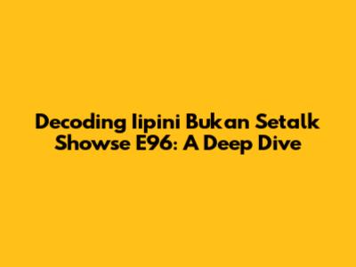 Decoding 'Iipini Bukan Setalk Showse E96': A Deep Dive