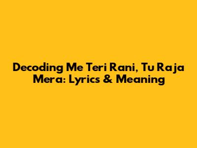 Decoding 'Me Teri Rani, Tu Raja Mera': Lyrics & Meaning