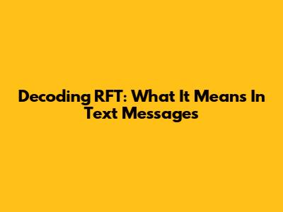 Decoding 'RFT': What It Means In Text Messages