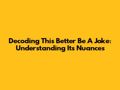 Decoding 'This Better Be A Joke': Understanding Its Nuances