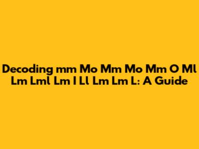 Decoding 'mm Mo Mm Mo Mm O Ml Lm Lml Lm I Ll Lm Lm L': A Guide