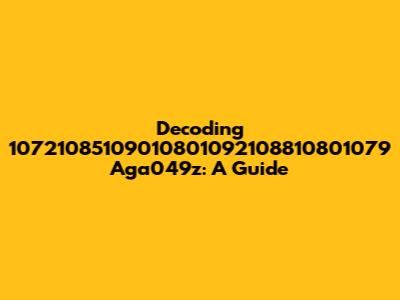 Decoding 10721085109010801092108810801079 Aga049z: A Guide