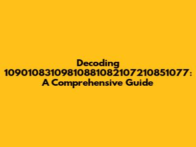 Decoding 10901083109810881082107210851077: A Comprehensive Guide