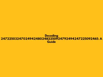 Decoding 247225032470249424802482250924792494247225092465: A Guide