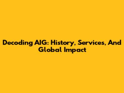 Decoding AIG: History, Services, And Global Impact