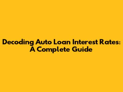 Decoding Auto Loan Interest Rates: A Complete Guide
