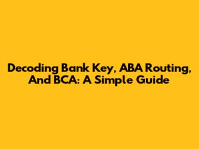 Decoding Bank Key, ABA Routing, And BCA: A Simple Guide