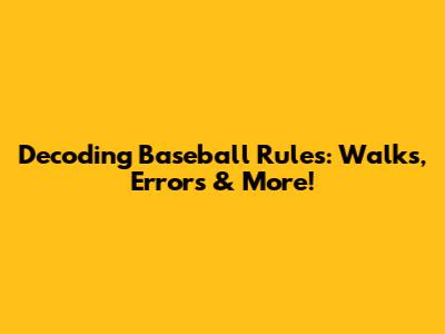 Decoding Baseball Rules: Walks, Errors & More!