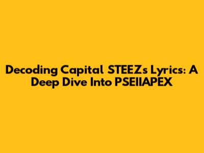 Decoding Capital STEEZ's Lyrics: A Deep Dive Into PSEIIAPEX