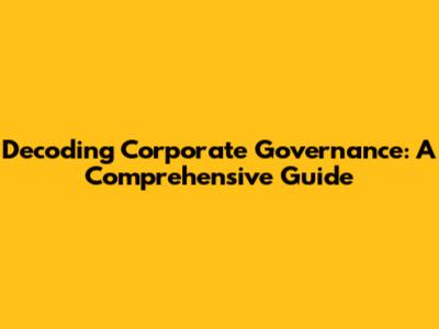 Decoding Corporate Governance: A Comprehensive Guide