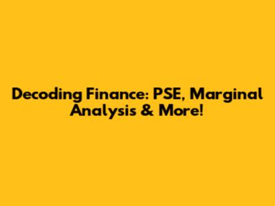 Decoding Finance: PSE, Marginal Analysis & More!