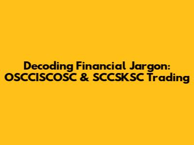 Decoding Financial Jargon: OSCCISCOSC & SCCSKSC Trading
