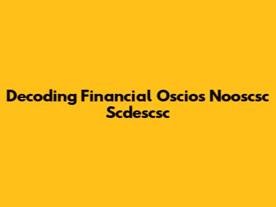 Decoding Financial Oscios Nooscsc Scdescsc