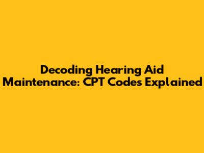 Decoding Hearing Aid Maintenance: CPT Codes Explained