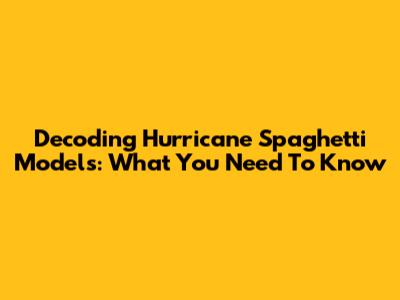 Decoding Hurricane Spaghetti Models: What You Need To Know