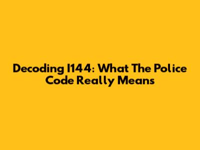 Decoding I144: What The Police Code Really Means