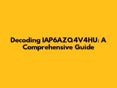 Decoding IAP6AZQ4V4HU: A Comprehensive Guide