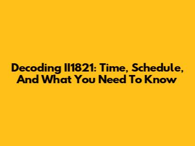 Decoding II1821: Time, Schedule, And What You Need To Know