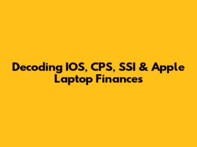 Decoding IOS, CPS, SSI & Apple Laptop Finances