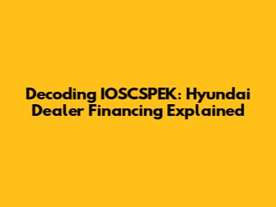 Decoding IOSCSPEK: Hyundai Dealer Financing Explained