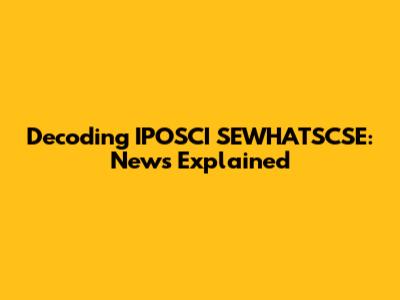 Decoding IPOSCI SEWHATSCSE: News Explained