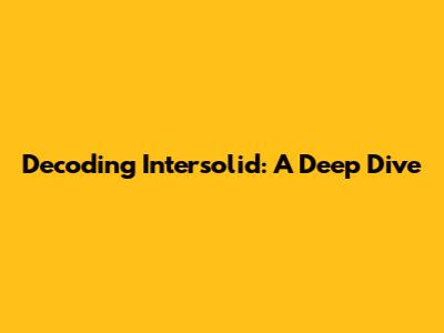 Decoding Intersolid: A Deep Dive