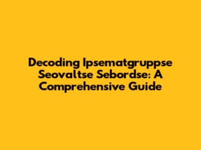 Decoding Ipsematgruppse Seovaltse Sebordse: A Comprehensive Guide