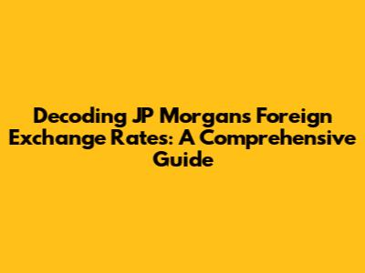 Decoding JP Morgan's Foreign Exchange Rates: A Comprehensive Guide