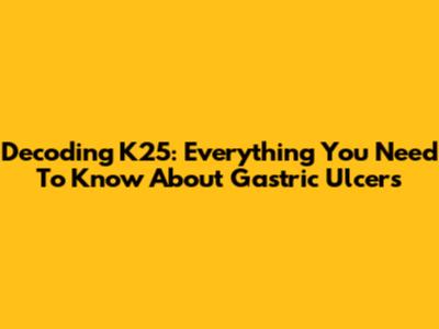 Decoding K25: Everything You Need To Know About Gastric Ulcers