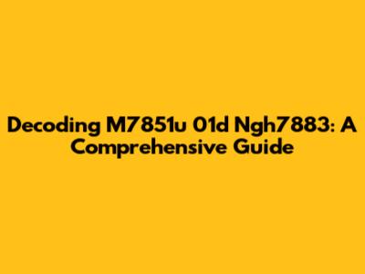 Decoding M7851u 01d Ngh7883: A Comprehensive Guide