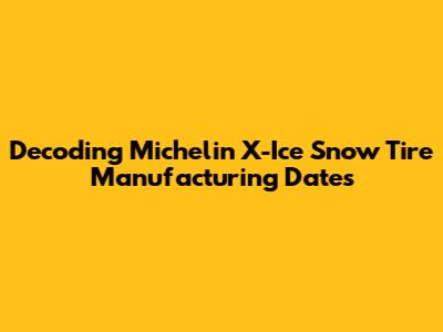 Decoding Michelin X-Ice Snow Tire Manufacturing Dates