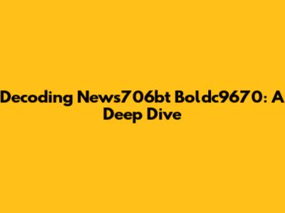 Decoding News706bt Boldc9670: A Deep Dive