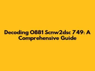 Decoding O881 Scnw2dsc 749: A Comprehensive Guide
