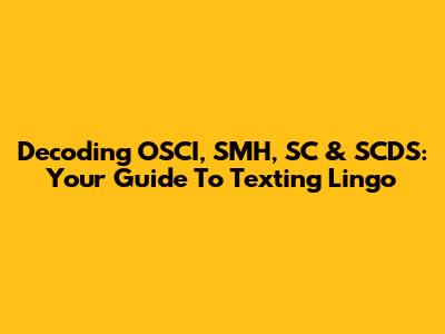 Decoding OSCI, SMH, SC & SCDS: Your Guide To Texting Lingo