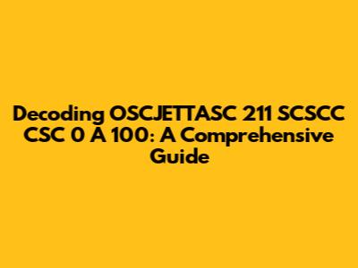 Decoding OSCJETTASC 211 SCSCC CSC 0 A 100: A Comprehensive Guide